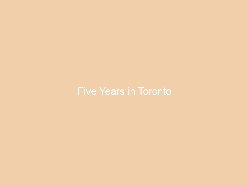 Five Years in Toronto