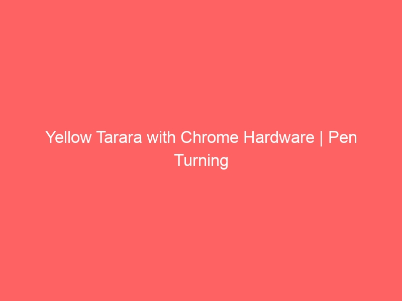 Yellow Tarara with Chrome Hardware | Pen Turning